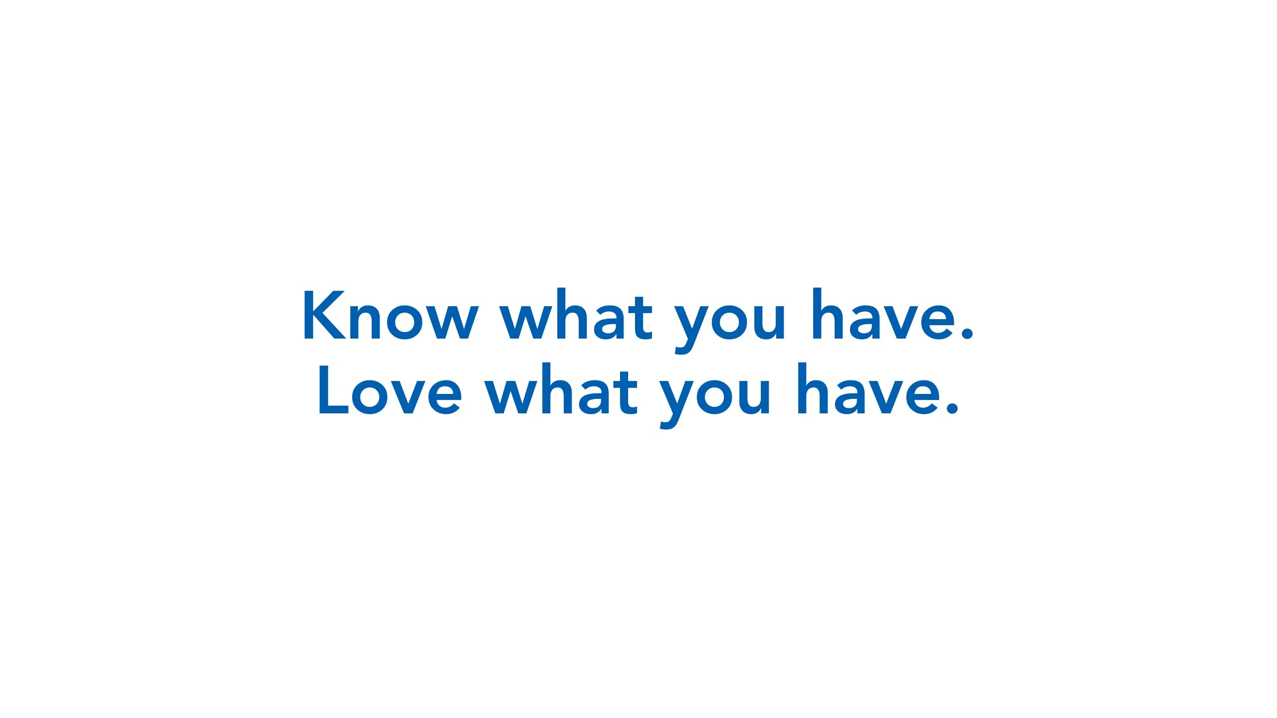 Manifesto slide: “Know what you have. Love what you have.” in blue on white