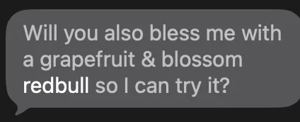A friend's text: "Will you also bless me with a grapefruit & blossom redbull so I can try it?"